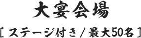 大宴会場[ステージ付き/最大50名]